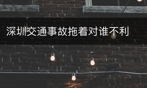 深圳交通事故拖着对谁不利