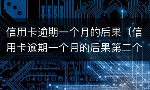 信用卡逾期一个月的后果（信用卡逾期一个月的后果第二个月还能用吗?）