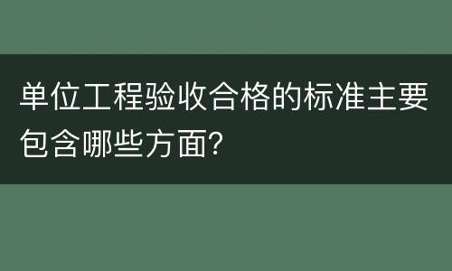 单位工程验收合格的标准主要包含哪些方面？