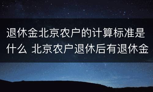 退休金北京农户的计算标准是什么 北京农户退休后有退休金吗
