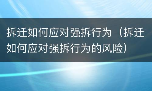 拆迁如何应对强拆行为（拆迁如何应对强拆行为的风险）