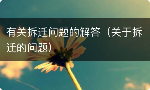 有关拆迁问题的解答（关于拆迁的问题）