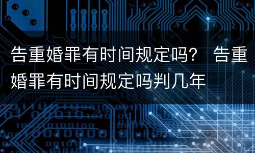 告重婚罪有时间规定吗？ 告重婚罪有时间规定吗判几年