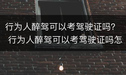 行为人醉驾可以考驾驶证吗？ 行为人醉驾可以考驾驶证吗怎么处理