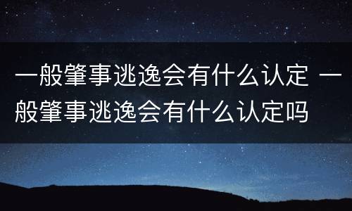 一般肇事逃逸会有什么认定 一般肇事逃逸会有什么认定吗