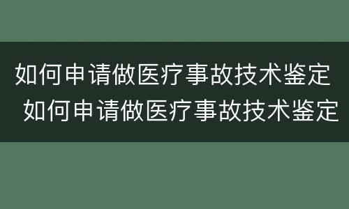 如何申请做医疗事故技术鉴定 如何申请做医疗事故技术鉴定书