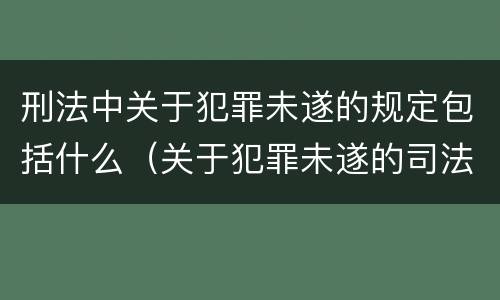 刑法中关于犯罪未遂的规定包括什么（关于犯罪未遂的司法解释）