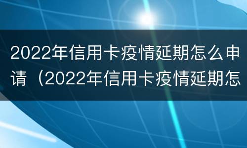 2022年信用卡疫情延期怎么申请（2022年信用卡疫情延期怎么申请呢）
