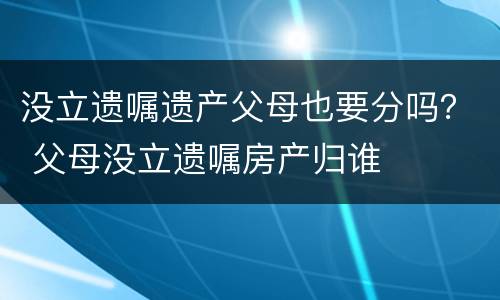 没立遗嘱遗产父母也要分吗？ 父母没立遗嘱房产归谁