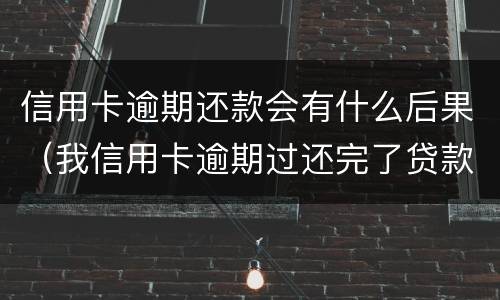 信用卡逾期还款会有什么后果（我信用卡逾期过还完了贷款有影响吗）