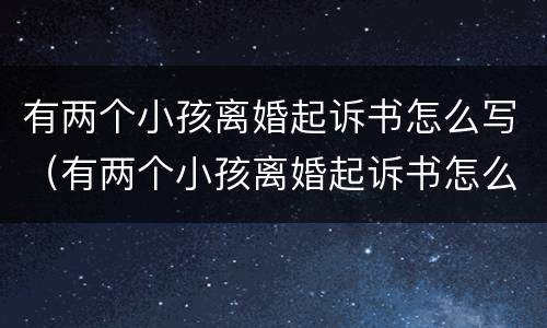 有两个小孩离婚起诉书怎么写（有两个小孩离婚起诉书怎么写啊）