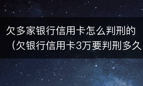 欠多家银行信用卡怎么判刑的（欠银行信用卡3万要判刑多久）