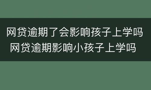 网贷逾期了会影响孩子上学吗 网贷逾期影响小孩子上学吗