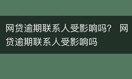 网贷逾期联系人受影响吗？ 网贷逾期联系人受影响吗