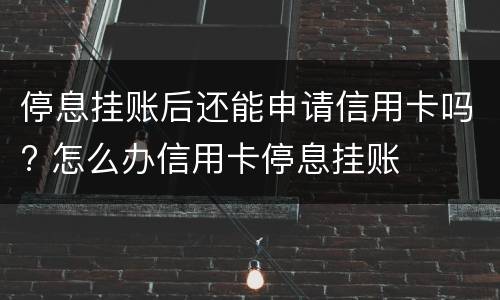 停息挂账后还能申请信用卡吗? 怎么办信用卡停息挂账