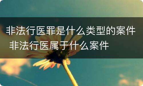 非法行医罪是什么类型的案件 非法行医属于什么案件
