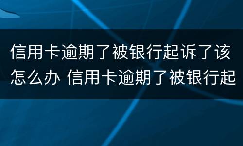 信用卡逾期了被银行起诉了该怎么办 信用卡逾期了被银行起诉了会冻结名下的房子车子吗