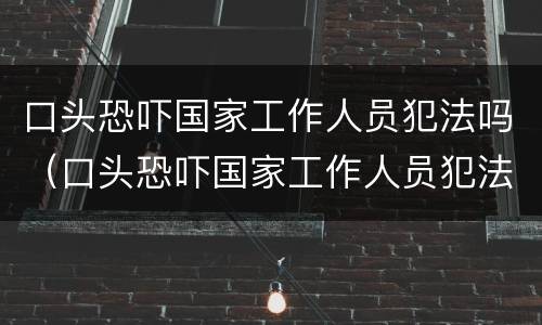 口头恐吓国家工作人员犯法吗（口头恐吓国家工作人员犯法吗判几年）