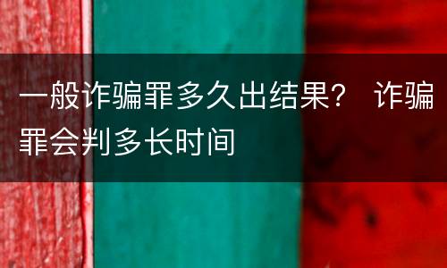 一般诈骗罪多久出结果？ 诈骗罪会判多长时间