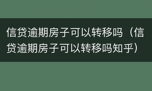 信贷逾期房子可以转移吗（信贷逾期房子可以转移吗知乎）