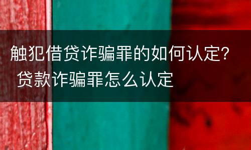 触犯借贷诈骗罪的如何认定？ 贷款诈骗罪怎么认定