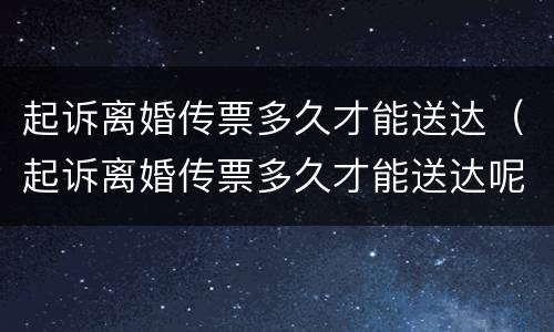 起诉离婚传票多久才能送达（起诉离婚传票多久才能送达呢）