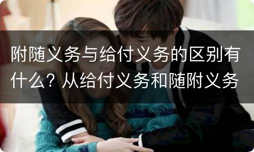 附随义务与给付义务的区别有什么? 从给付义务和随附义务的区别