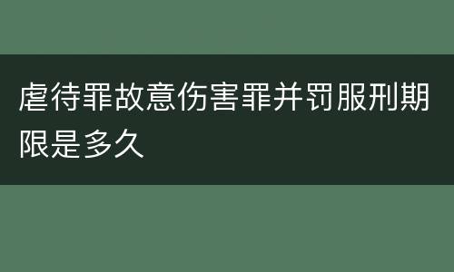 虐待罪故意伤害罪并罚服刑期限是多久