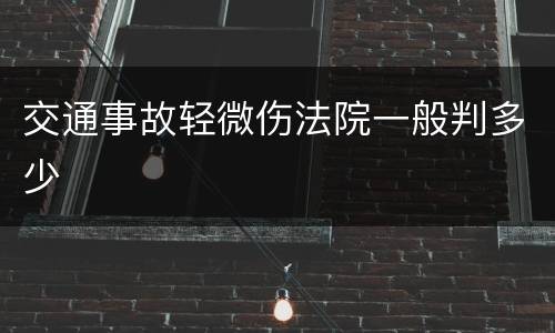 交通事故轻微伤法院一般判多少