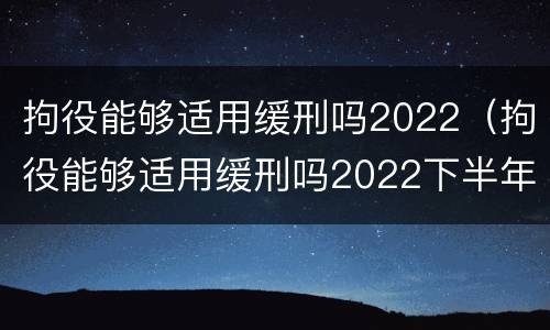 拘役能够适用缓刑吗2022（拘役能够适用缓刑吗2022下半年）