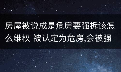 房屋被说成是危房要强拆该怎么维权 被认定为危房,会被强拆吗?