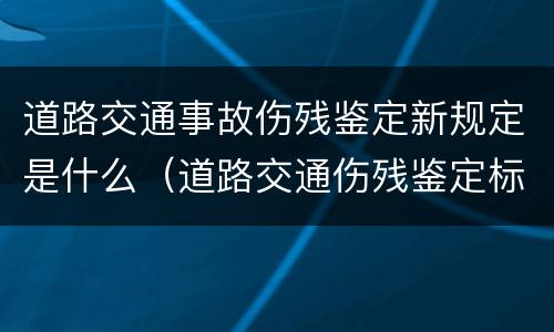 道路交通事故伤残鉴定新规定是什么（道路交通伤残鉴定标准）