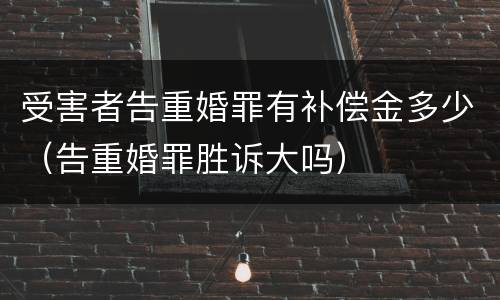 受害者告重婚罪有补偿金多少（告重婚罪胜诉大吗）