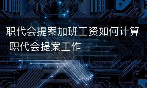 职代会提案加班工资如何计算 职代会提案工作