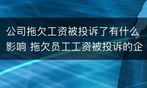 公司拖欠工资被投诉了有什么影响 拖欠员工工资被投诉的企业有影响吗