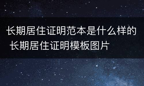 长期居住证明范本是什么样的 长期居住证明模板图片