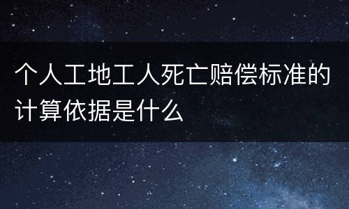 个人工地工人死亡赔偿标准的计算依据是什么