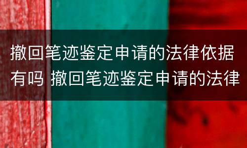 撤回笔迹鉴定申请的法律依据有吗 撤回笔迹鉴定申请的法律依据有吗知乎