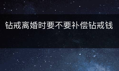钻戒离婚时要不要补偿钻戒钱