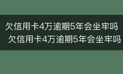 欠信用卡4万逾期5年会坐牢吗 欠信用卡4万逾期5年会坐牢吗