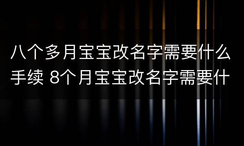 八个多月宝宝改名字需要什么手续 8个月宝宝改名字需要什么手续