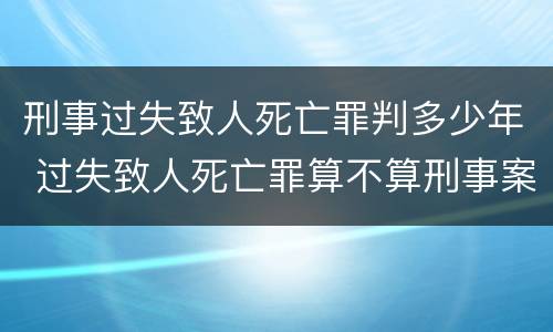 刑事过失致人死亡罪判多少年 过失致人死亡罪算不算刑事案件