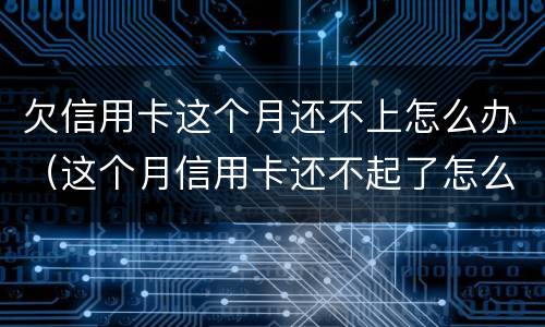 欠信用卡这个月还不上怎么办（这个月信用卡还不起了怎么办）