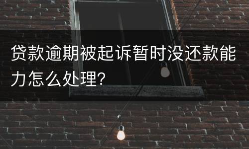 贷款逾期被起诉暂时没还款能力怎么处理？