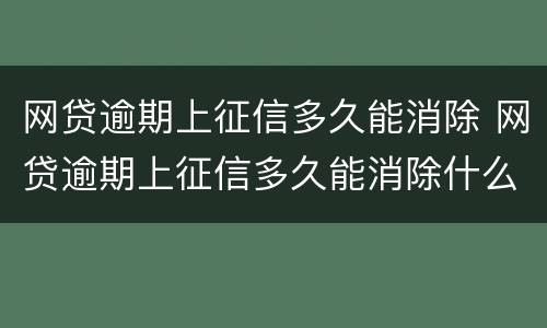网贷逾期上征信多久能消除 网贷逾期上征信多久能消除什么时候可以再借?