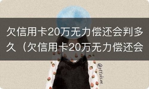 欠信用卡20万无力偿还会判多久（欠信用卡20万无力偿还会判多久刑期）