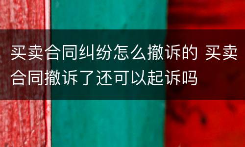 买卖合同纠纷怎么撤诉的 买卖合同撤诉了还可以起诉吗