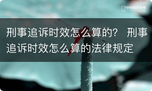 刑事追诉时效怎么算的？ 刑事追诉时效怎么算的法律规定