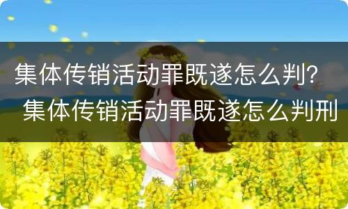 集体传销活动罪既遂怎么判？ 集体传销活动罪既遂怎么判刑