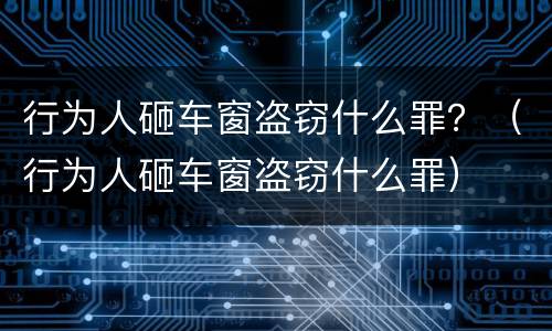 行为人砸车窗盗窃什么罪？（行为人砸车窗盗窃什么罪）